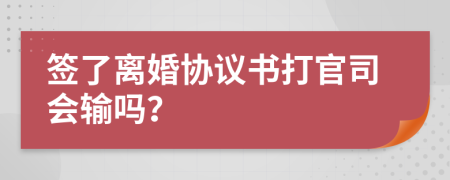 簽了離婚協(xié)議書打官司會輸嗎？
