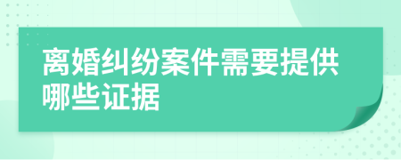 離婚糾紛案件需要提供哪些證據(jù)
