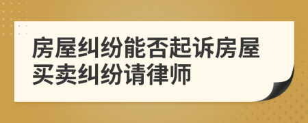 房屋糾紛能否起訴房屋買賣糾紛請律師