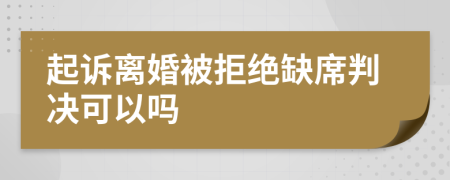 起訴離婚被拒絕缺席判決可以嗎