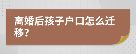 離婚后孩子戶口怎么遷移？