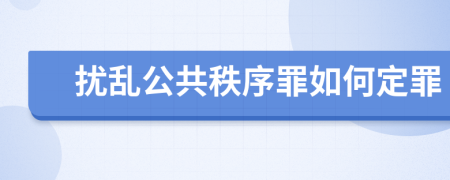 擾亂公共秩序罪如何定罪