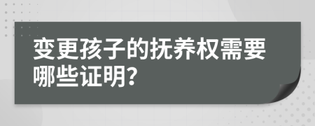 變更孩子的撫養(yǎng)權(quán)需要哪些證明？