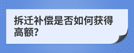 拆遷補(bǔ)償是否如何獲得高額？