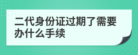 二代身份證過期了需要辦什么手續(xù)