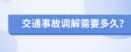 交通事故調(diào)解需要多久？