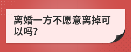 離婚一方不愿意離掉可以嗎？