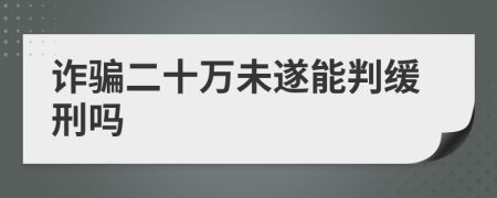 詐騙二十萬未遂能判緩刑嗎