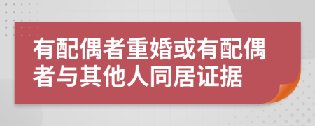 有配偶者重婚或有配偶者與其他人同居證據(jù)