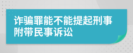 詐騙罪能不能提起刑事附帶民事訴訟