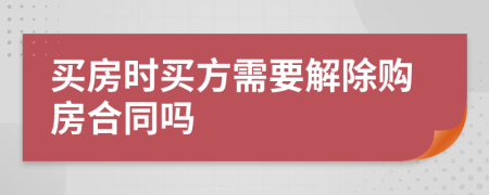 買房時(shí)買方需要解除購房合同嗎