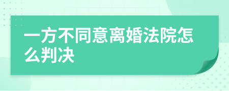 一方不同意離婚法院怎么判決