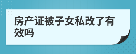 房產(chǎn)證被子女私改了有效嗎