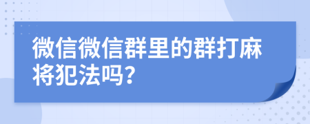 微信微信群里的群打麻將犯法嗎？