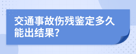 交通事故傷殘鑒定多久能出結果？