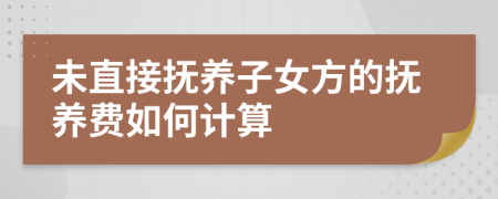 未直接撫養(yǎng)子女方的撫養(yǎng)費如何計算