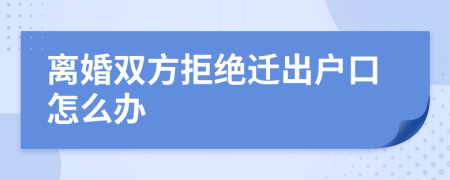 離婚雙方拒絕遷出戶口怎么辦