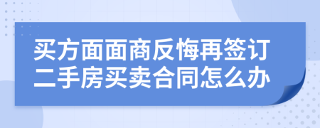 買方面面商反悔再簽訂二手房買賣合同怎么辦
