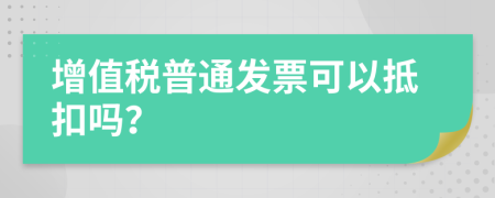 增值稅普通發(fā)票可以抵扣嗎？
