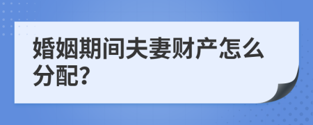 婚姻期間夫妻財產(chǎn)怎么分配？
