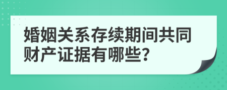 婚姻關系存續(xù)期間共同財產證據有哪些？