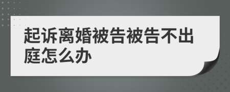 起訴離婚被告被告不出庭怎么辦