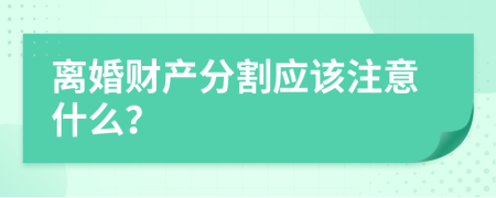 離婚財(cái)產(chǎn)分割應(yīng)該注意什么？