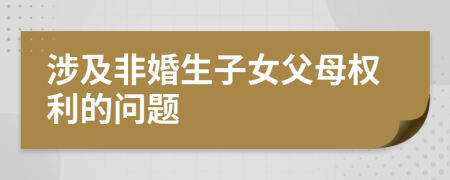 涉及非婚生子女父母權(quán)利的問題
