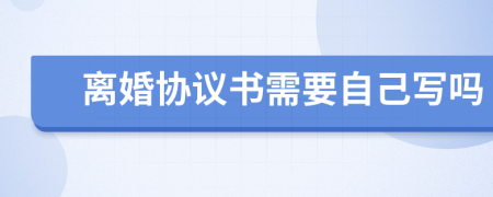 離婚協(xié)議書需要自己寫嗎