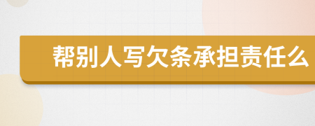 幫別人寫欠條承擔(dān)責(zé)任么