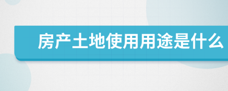 房產(chǎn)土地使用用途是什么