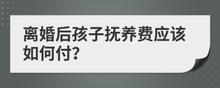 離婚后孩子撫養(yǎng)費(fèi)應(yīng)該如何付？