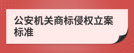 公安機(jī)關(guān)商標(biāo)侵權(quán)立案標(biāo)準(zhǔn)