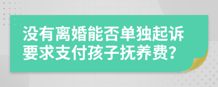 沒(méi)有離婚能否單獨(dú)起訴要求支付孩子撫養(yǎng)費(fèi)？