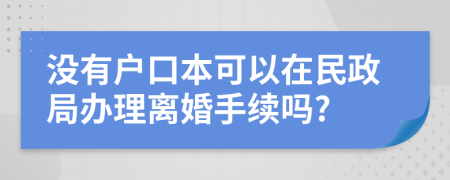 沒有戶口本可以在民政局辦理離婚手續(xù)嗎?