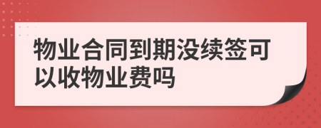 物業(yè)合同到期沒續(xù)簽可以收物業(yè)費(fèi)嗎