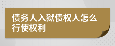 債務(wù)人入獄債權(quán)人怎么行使權(quán)利