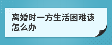 離婚時(shí)一方生活困難該怎么辦