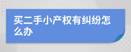 買(mǎi)二手小產(chǎn)權(quán)有糾紛怎么辦