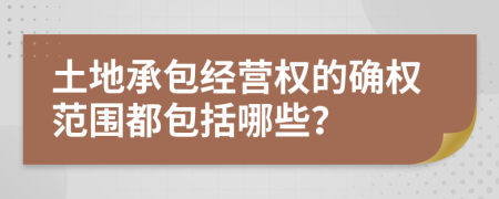土地承包經(jīng)營(yíng)權(quán)的確權(quán)范圍都包括哪些？