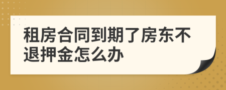 租房合同到期了房東不退押金怎么辦