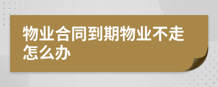 物業(yè)合同到期物業(yè)不走怎么辦