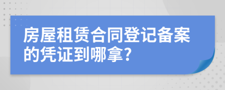 房屋租賃合同登記備案的憑證到哪拿?