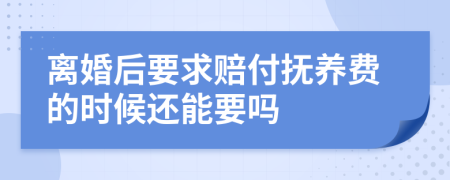 離婚后要求賠付撫養(yǎng)費的時候還能要嗎
