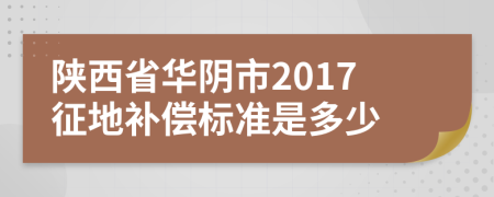陜西省華陰市2017征地補(bǔ)償標(biāo)準(zhǔn)是多少
