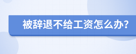 被辭退不給工資怎么辦？