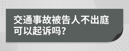 交通事故被告人不出庭可以起訴嗎？