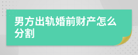 男方出軌婚前財產(chǎn)怎么分割