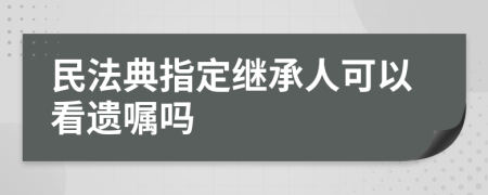 民法典指定繼承人可以看遺囑嗎