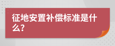 征地安置補償標準是什么？